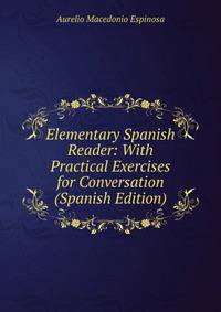 Elementary Spanish Reader: With Practical Exercises for Conversation (Spanish Edition)