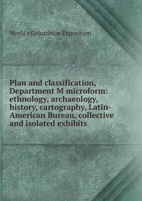 Plan and classification, Department M microform: ethnology, archaeology, history, cartography, Latin-American Bureau, collective and isolated exhibits