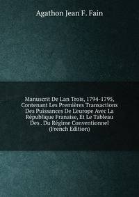Manuscrit De L'an Trois, 1794-1795, Contenant Les Premi?res Transactions Des Puissances De L'europe Avec La R?publique Franaise, Et Le Tableau Des . Du R?gime Conventionnel (French Edition)