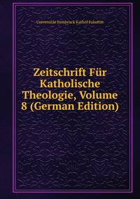Zeitschrift Fur Katholische Theologie, Volume 8 (German Edition)