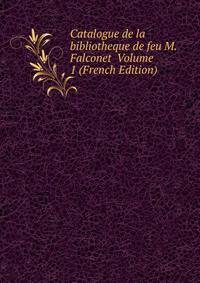 Catalogue de la bibliotheque de feu M. Falconet Volume 1 (French Edition)