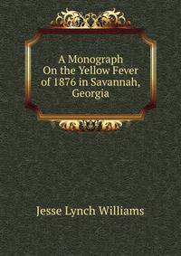 A Monograph On the Yellow Fever of 1876 in Savannah, Georgia