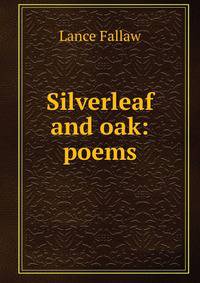 Silverleaf and oak: poems