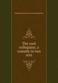 The cool collegians; a comedy in two acts