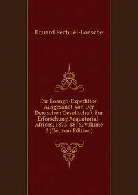 Die Loango-Expedition Ausgesandt Von Der Deutschen Gesellschaft Zur Erforschung Aequatorial-Africas, 1873-1876, Volume 2 (German Edition)