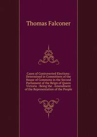Cases of Controverted Elections: Determined in Committees of the House of Commons in the Second Parliament of the Reign of Queen Victoria : Being the . Amendment of the Representation of the People