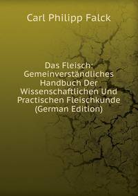 Das Fleisch: Gemeinverst?ndliches Handbuch Der Wissenschaftlichen Und Practischen Fleischkunde (German Edition)