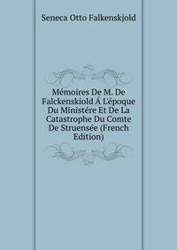 M?moires De M. De Falckenskiold ? L'?poque Du Minist?re Et De La Catastrophe Du Comte De Struens?e (French Edition)