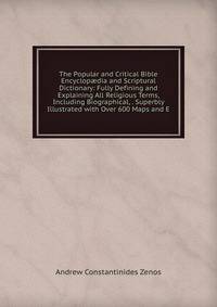 The Popular and Critical Bible Encyclop?dia and Scriptural Dictionary: Fully Defining and Explaining All Religious Terms, Including Biographical, . Superbly Illustrated with Over 600 Maps and E