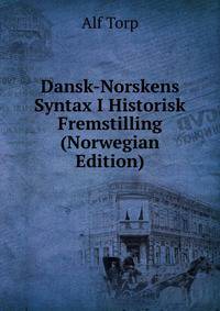 Dansk-Norskens Syntax I Historisk Fremstilling (Norwegian Edition)