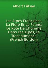 Les Alpes Fran?aises, La Flore Et La Faune, Le R?le De L'homme Dans Les Alpes, La Transhumance (French Edition)