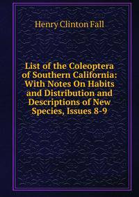 List of the Coleoptera of Southern California: With Notes On Habits and Distribution and Descriptions of New Species, Issues 8-9