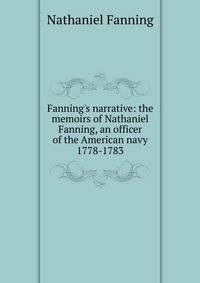 Fanning's narrative: the memoirs of Nathaniel Fanning, an officer of the American navy 1778-1783