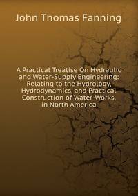 A Practical Treatise On Hydraulic and Water-Supply Engineering: Relating to the Hydrology, Hydrodynamics, and Practical Construction of Water-Works, in North America