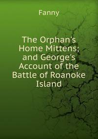 The Orphan's Home Mittens; and George's Account of the Battle of Roanoke Island