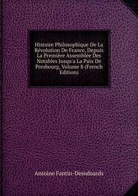 Histoire Philosophique De La R?volution De France, Depuis La Premi?re Assembl?e Des Notables Jusqu'a La Paix De Presbourg, Volume 8 (French Edition)