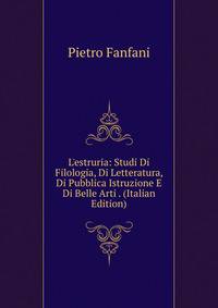 L'estruria: Studi Di Filologia, Di Letteratura, Di Pubblica Istruzione E Di Belle Arti . (Italian Edition)
