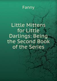 Little Mittens for Little Darlings: Being the Second Book of the Series