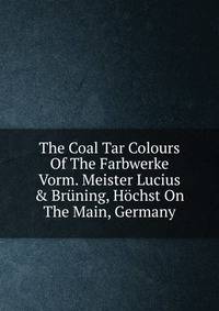 The Coal Tar Colours Of The Farbwerke Vorm. Meister Lucius &amp; Br?ning, H?chst On The Main, Germany