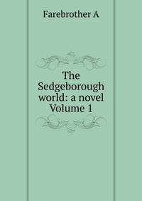 The Sedgeborough world: a novel Volume 1