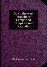 Down the west branch; or Camps and tramps around Katahdin