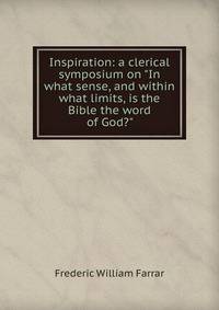 Inspiration: a clerical symposium on "In what sense, and within what limits, is the Bible the word of God?"