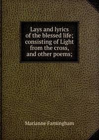 Lays and lyrics of the blessed life; consisting of Light from the cross, and other poems;