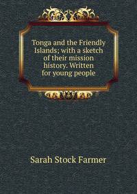 Tonga and the Friendly Islands; with a sketch of their mission history. Written for young people