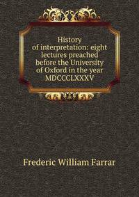 History of interpretation: eight lectures preached before the University of Oxford in the year MDCCCLXXXV