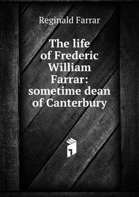 The life of Frederic William Farrar: sometime dean of Canterbury