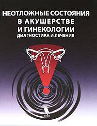 Неотложные состояния в акушерстве и гинекологии. Диагностика и лечение