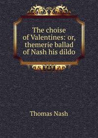 The choise of Valentines: or, themerie ballad of Nash his dildo