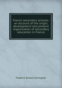 French secondary schools: an account of the origin, development and present organization of secondary education in France