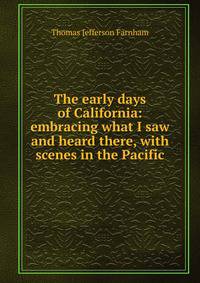 The early days of California: embracing what I saw and heard there, with scenes in the Pacific