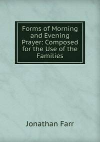 Forms of Morning and Evening Prayer: Composed for the Use of the Families