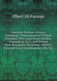 Foreman-Farman-Forman Genealogy: Descendants of William Foreman, Who Came from London, England, in 1675, and Settled Near Annapolis, Maryland, . Writer's Paternal Great-Grandmother, His Ow