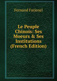 Le Peuple Chinois: Ses Moeurs &amp; Ses Institutions (French Edition)
