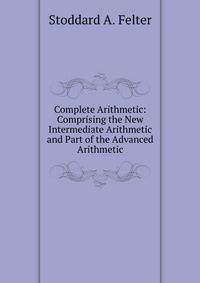 Complete Arithmetic: Comprising the New Intermediate Arithmetic and Part of the Advanced Arithmetic
