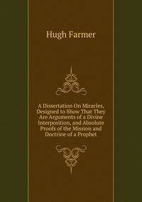 A Dissertation On Miracles, Designed to Show That They Are Arguments of a Divine Interposition, and Absolute Proofs of the Mission and Doctrine of a Prophet