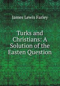 Turks and Christians: A Solution of the Easten Question