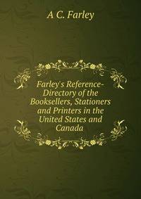 Farley's Reference-Directory of the Booksellers, Stationers and Printers in the United States and Canada .