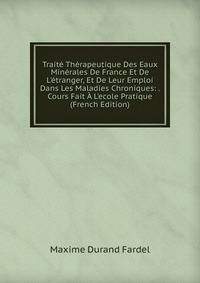 Trait? Th?rapeutique Des Eaux Min?rales De France Et De L'?tranger, Et De Leur Emploi Dans Les Maladies Chroniques: . Cours Fait ? L'ecole Pratique (French Edition)