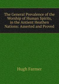 The General Prevalence of the Worship of Human Spirits, in the Antient Heathen Nations: Asserted and Proved