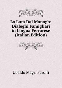 La Lum Dal Managh: Dialeghi Famigliari in Lingua Ferrarese (Italian Edition)