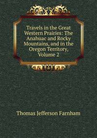 Travels in the Great Western Prairies: The Anahuac and Rocky Mountains, and in the Oregon Territory, Volume 2