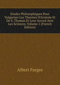 Etudes Philosophiques Pour Vulgariser Les Theories D'Aristote Et De S. Thomas Et Leur Accord Avec Les Sciences, Volume 1 (French Edition)
