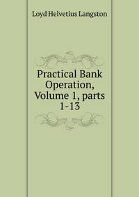 Practical Bank Operation, Volume 1, parts 1-13