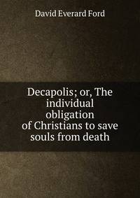 Decapolis; or, The individual obligation of Christians to save souls from death