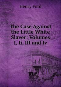The Case Against the Little White Slaver: Volumes I, Ii, III and Iv.