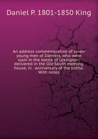 An address commemorative of seven young men of Danvers, who were slain in the battle of Lexington; delivered in the Old South meeting house, in . anniversary of the battle. With notes